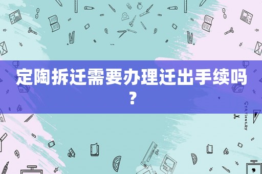 定陶拆遷需要辦理遷出手續嗎？