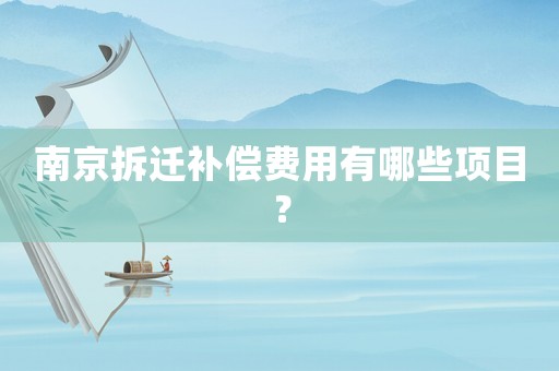 南京拆遷補(bǔ)償費(fèi)用有哪些項(xiàng)目？