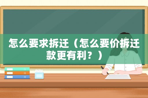 怎么要求拆遷（怎么要價(jià)拆遷款更有利？）