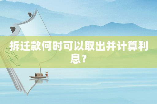拆遷款何時(shí)可以取出并計(jì)算利息？