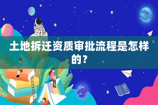 土地拆遷資質審批流程是怎樣的？