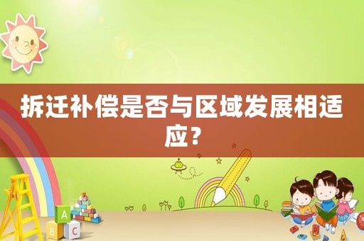 拆遷補償是否與區域發展相適應？