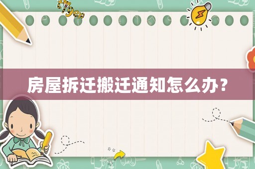 房屋拆遷搬遷通知怎么辦？