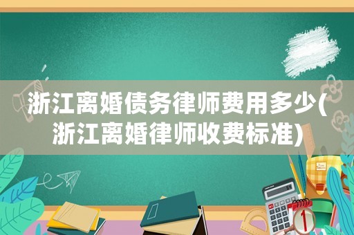 浙江離婚債務律師費用多少(浙江離婚律師收費標準)