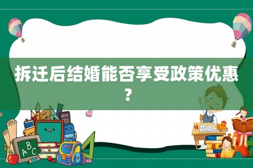 拆遷后結婚能否享受政策優惠？