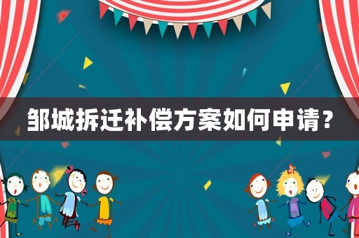鄒城拆遷補償方案如何申請？