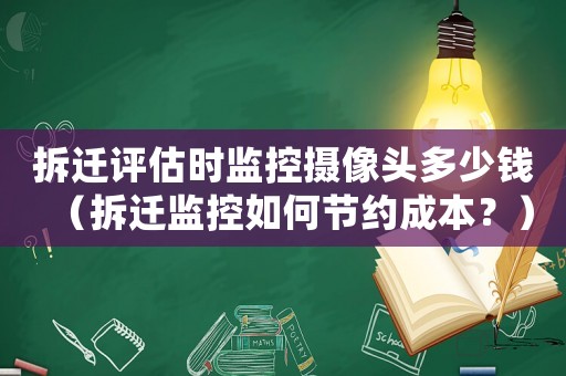 拆遷評估時監控攝像頭多少錢（拆遷監控如何節約成本？）