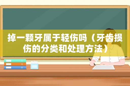 掉一顆牙屬于輕傷嗎（牙齒損傷的分類和處理方法）