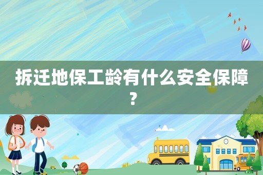 拆遷地保工齡有什么安全保障？
