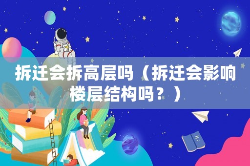 拆遷會拆高層嗎（拆遷會影響樓層結構嗎？）