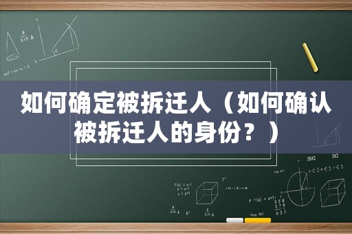 如何確定被拆遷人（如何確認(rèn)被拆遷人的身份？）