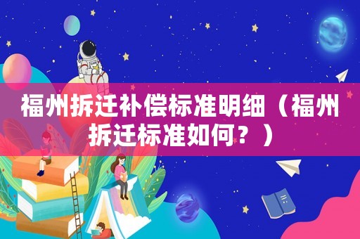 福州拆遷補償標準明細（福州拆遷標準如何？）