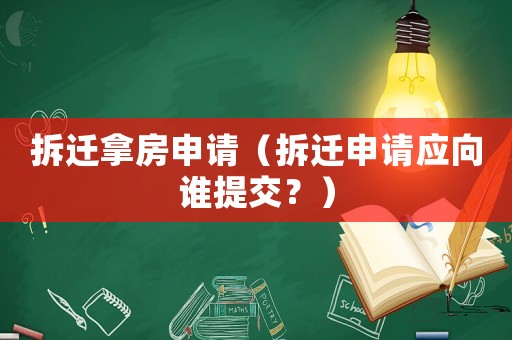 拆遷拿房申請（拆遷申請應向誰提交？）