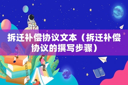 拆遷補償協議文本（拆遷補償協議的撰寫步驟）