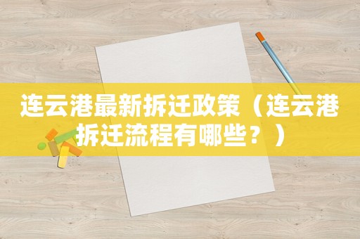 連云港最新拆遷政策（連云港拆遷流程有哪些？）