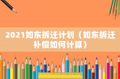 2021如東拆遷計劃（如東拆遷補償如何計算）