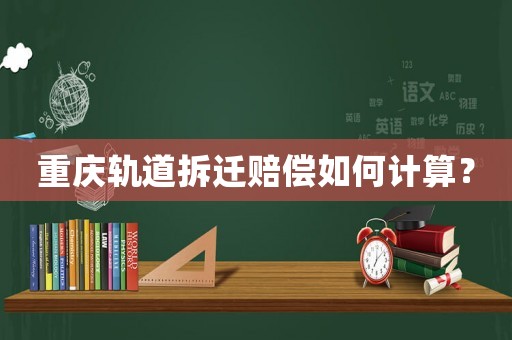 重慶軌道拆遷賠償如何計算？