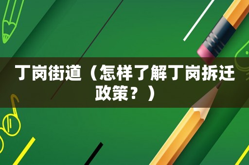丁崗街道（怎樣了解丁崗拆遷政策？）