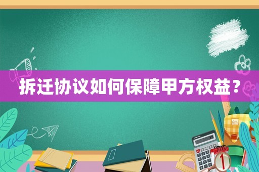 拆遷協議如何保障甲方權益？