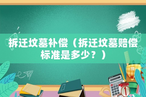 拆遷墳墓補償（拆遷墳墓賠償標準是多少？）