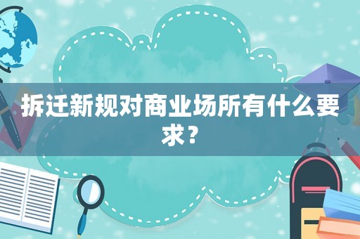 拆遷新規(guī)對(duì)商業(yè)場(chǎng)所有什么要求？