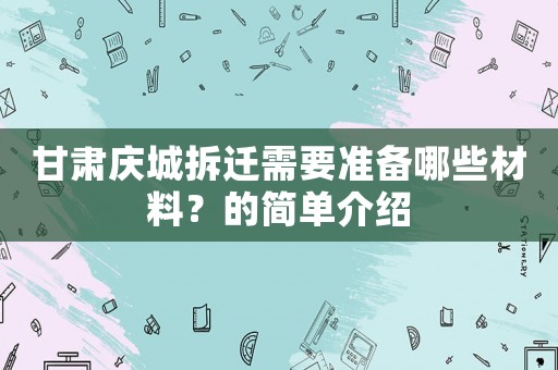 甘肅慶城拆遷需要準備哪些材料？的簡單介紹