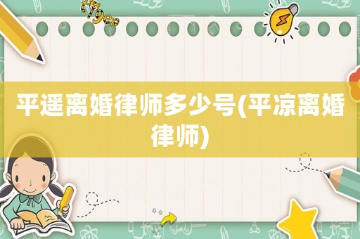 平遙離婚律師多少號(平涼離婚律師)