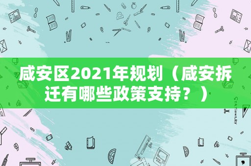咸安區(qū)2021年規(guī)劃（咸安拆遷有哪些政策支持？）