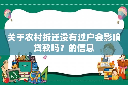 關(guān)于農(nóng)村拆遷沒(méi)有過(guò)戶會(huì)影響貸款嗎？的信息