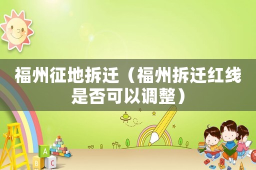 福州征地拆遷（福州拆遷紅線是否可以調整）