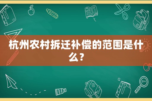 杭州農村拆遷補償的范圍是什么？