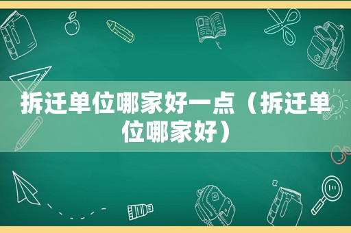 拆遷單位哪家好一點(diǎn)（拆遷單位哪家好）