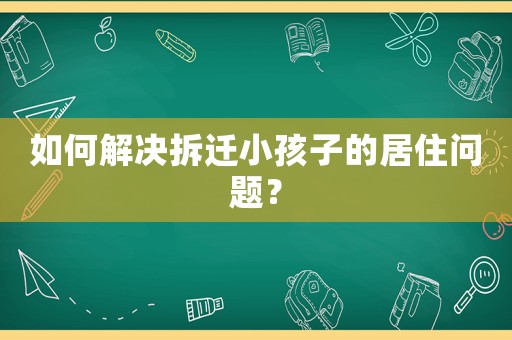 如何解決拆遷小孩子的居住問題？