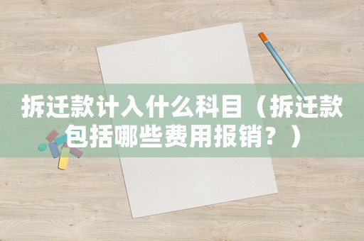 拆遷款計入什么科目（拆遷款包括哪些費用報銷？）