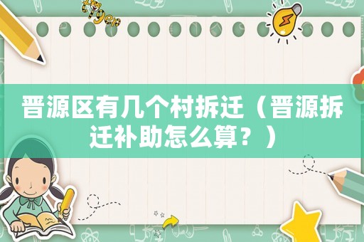 晉源區有幾個村拆遷（晉源拆遷補助怎么算？）