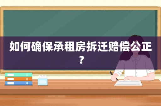 如何確保承租房拆遷賠償公正？