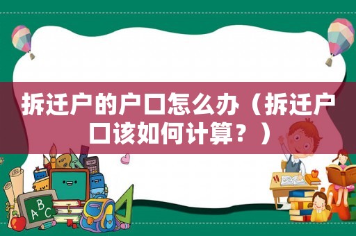 拆遷戶的戶口怎么辦（拆遷戶口該如何計算？）
