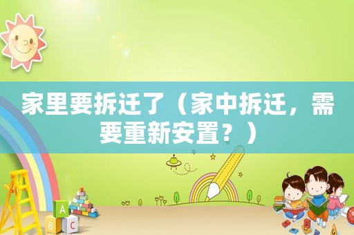 家里要拆遷了（家中拆遷，需要重新安置？）