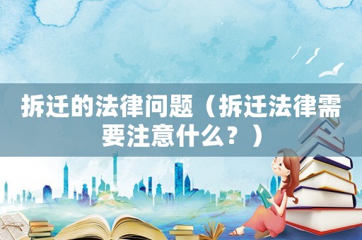 拆遷的法律問題（拆遷法律需要注意什么？）