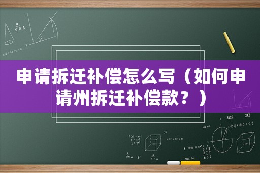 申請(qǐng)拆遷補(bǔ)償怎么寫（如何申請(qǐng)州拆遷補(bǔ)償款？）