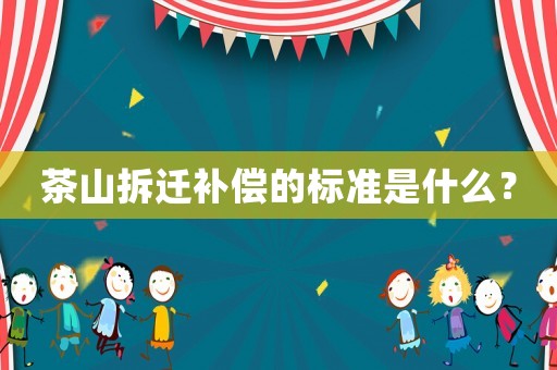 茶山拆遷補(bǔ)償?shù)臉?biāo)準(zhǔn)是什么？