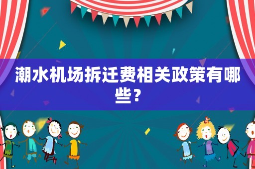 潮水機場拆遷費相關政策有哪些？