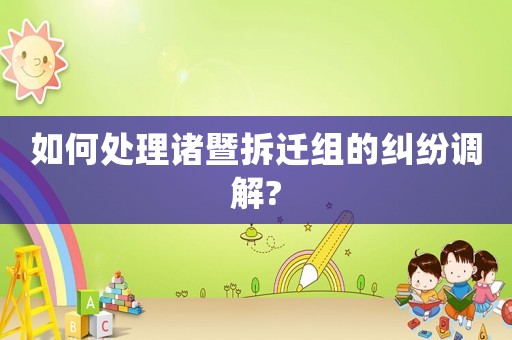 如何處理諸暨拆遷組的糾紛調解?