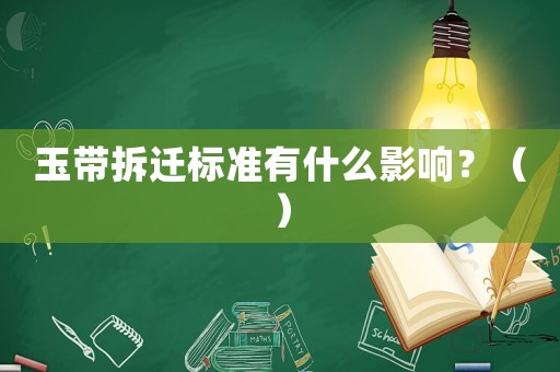玉帶拆遷標(biāo)準(zhǔn)有什么影響？（）