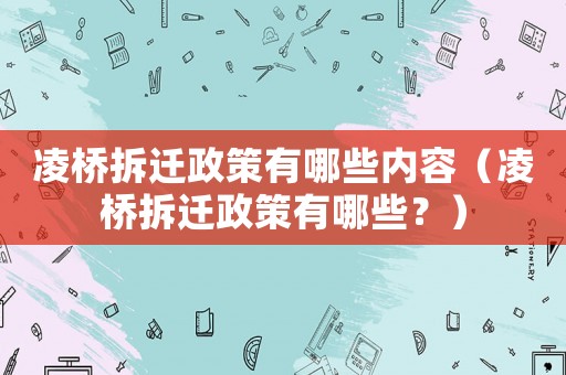 凌橋拆遷政策有哪些內(nèi)容（凌橋拆遷政策有哪些？）