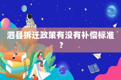 泗縣拆遷政策有沒有補償標準？