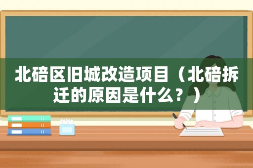 北碚區舊城改造項目（北碚拆遷的原因是什么？）