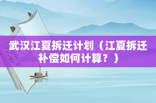 武漢江夏拆遷計劃（江夏拆遷補償如何計算？）