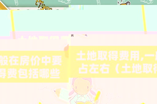 土地取得費用,一般在房價中要占左右（土地取得費包括哪些費用？）