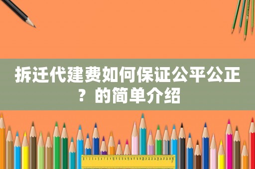 拆遷代建費如何保證公平公正？的簡單介紹